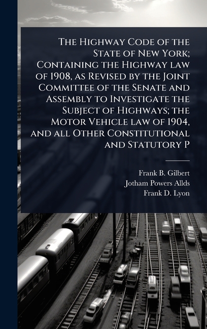 Highway Code of the State of New York; Containing the Highway law of 1908, as Revised by the Joint C