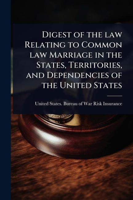 Digest of the law Relating to Common law Marriage in the States, Territories, and Dependencies of th