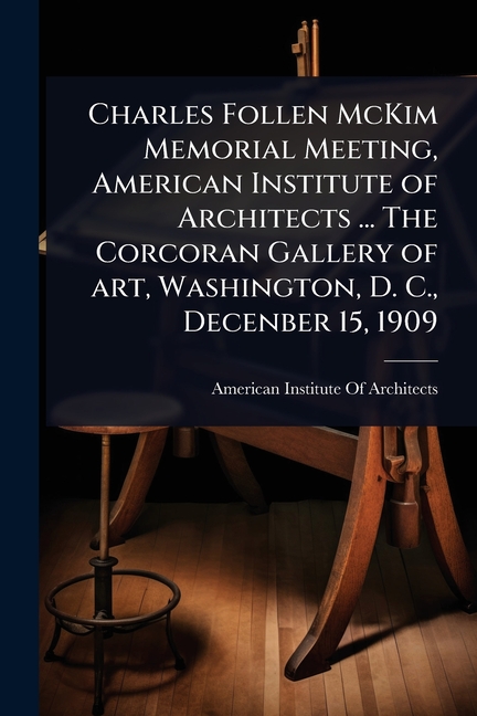 Charles Follen McKim Memorial Meeting, American Institute of Architects ... The Corcoran Gallery of 