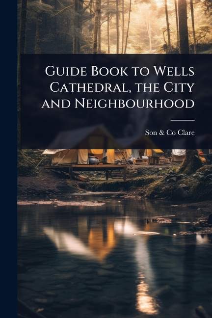 Guide Book to Wells Cathedral, the City and Neighbourhood