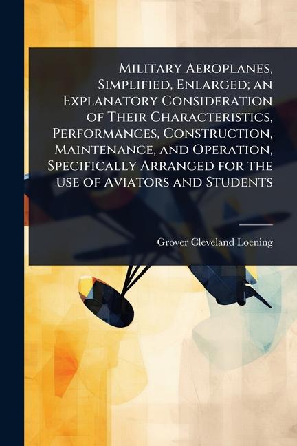Military Aeroplanes, Simplified, Enlarged; an Explanatory Consideration of Their Characteristics, Pe