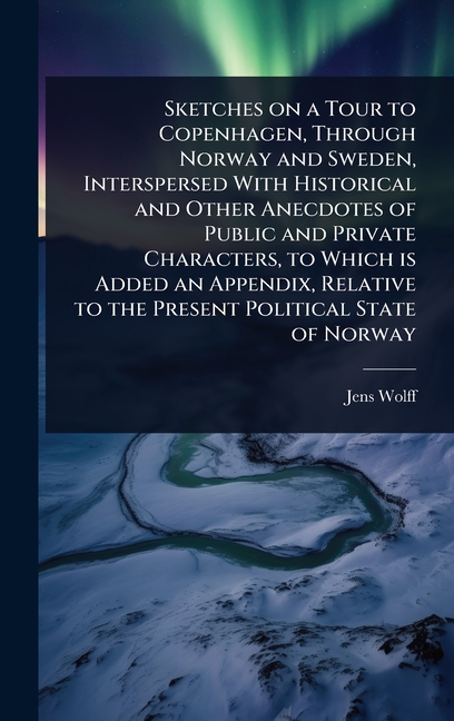 Sketches on a Tour to Copenhagen, Through Norway and Sweden, Interspersed With Historical and Other 