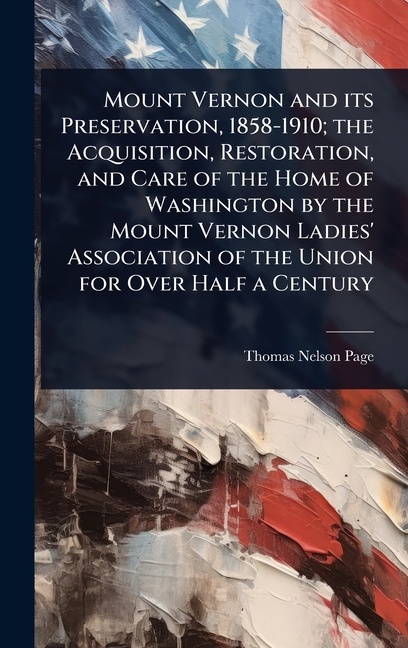 Mount Vernon and its Preservation, 1858-1910; the Acquisition, Restoration, and Care of the Home of 