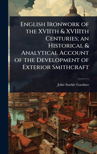 English Ironwork of the XVIIth & XVIIIth Centuries; an Historical & Analytical Account of the Develo