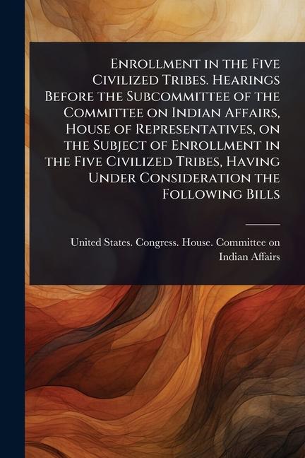 Enrollment in the Five Civilized Tribes. Hearings Before the Subcommittee of the Committee on Indian