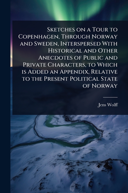 Sketches on a Tour to Copenhagen, Through Norway and Sweden, Interspersed With Historical and Other 