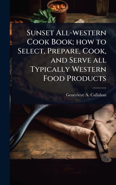 Sunset All-western Cook Book; how to Select, Prepare, Cook, and Serve all Typically Western Food Pro