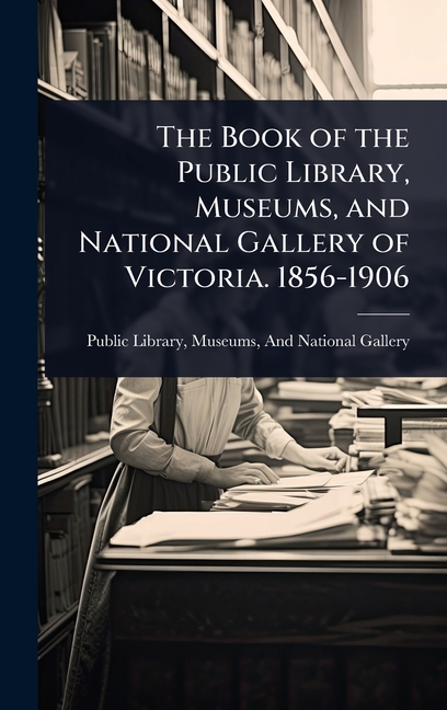 Book of the Public Library, Museums, and National Gallery of Victoria. 1856-1906