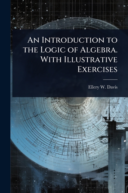 Introduction to the Logic of Algebra. With Illustrative Exercises