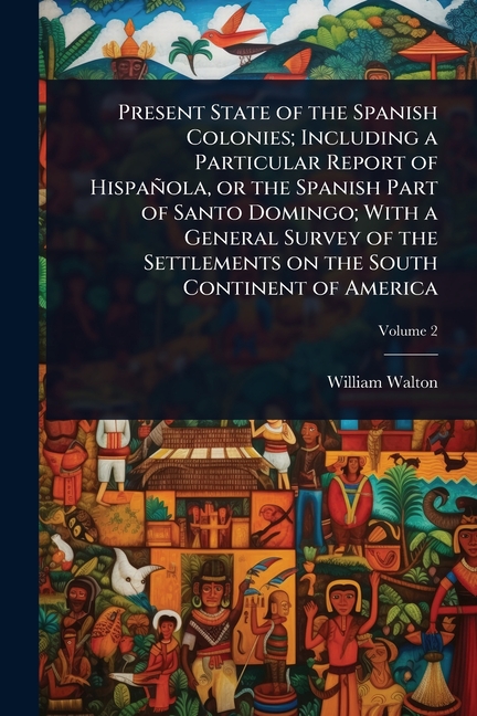 Present State of the Spanish Colonies; Including a Particular Report of Hispañola, or the Spanish Pa