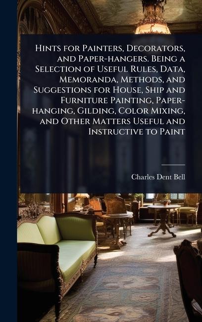 Hints for Painters, Decorators, and Paper-hangers. Being a Selection of Useful Rules, Data, Memorand