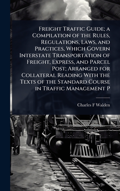 Freight Traffic Guide; a Compilation of the Rules, Regulations, Laws, and Practices, Which Govern In