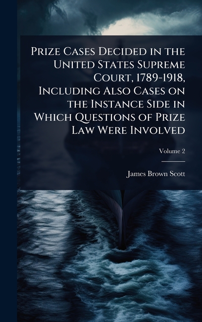 Prize Cases Decided in the United States Supreme Court, 1789-1918, Including Also Cases on the Insta