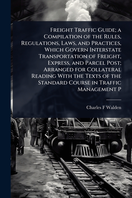 Freight Traffic Guide; a Compilation of the Rules, Regulations, Laws, and Practices, Which Govern In