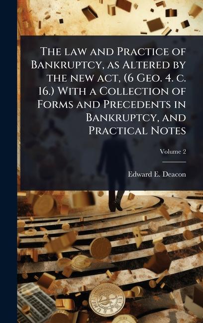 law and Practice of Bankruptcy, as Altered by the new act, (6 Geo. 4. c. 16.) With a Collection of F