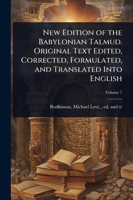 New Edition of the Babylonian Talmud. Original Text Edited, Corrected, Formulated, and Translated In