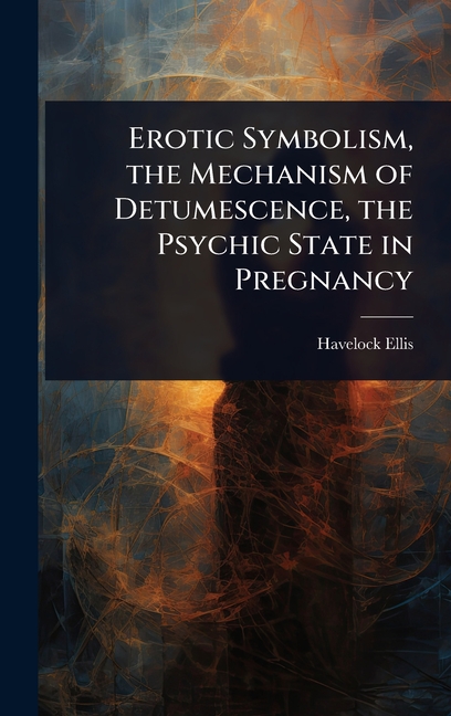 Erotic Symbolism, the Mechanism of Detumescence, the Psychic State in Pregnancy
