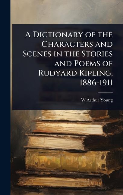 Dictionary of the Characters and Scenes in the Stories and Poems of Rudyard Kipling, 1886-1911
