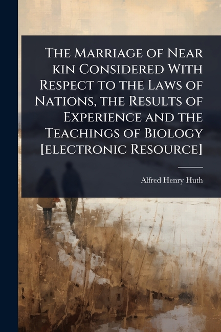 Marriage of Near kin Considered With Respect to the Laws of Nations, the Results of Experience and t