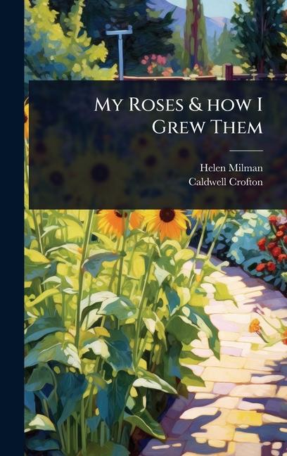 My Roses & how I Grew Them