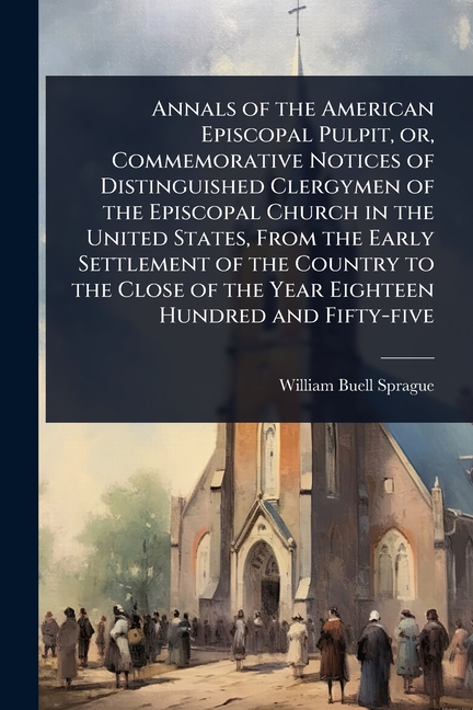 Annals of the American Episcopal Pulpit, or, Commemorative Notices of Distinguished Clergymen of the