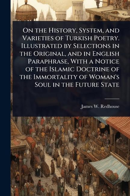 On the History, System, and Varieties of Turkish Poetry. Illustrated by Selections in the Original, 