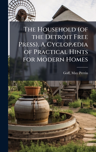 Household (of the Detroit Free Press). A CyclopÃ]dia of Practical Hints for Modern Homes