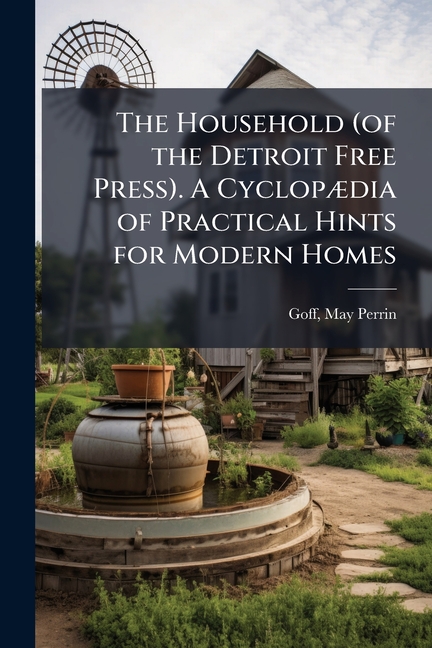 Household (of the Detroit Free Press). A CyclopÃ]dia of Practical Hints for Modern Homes