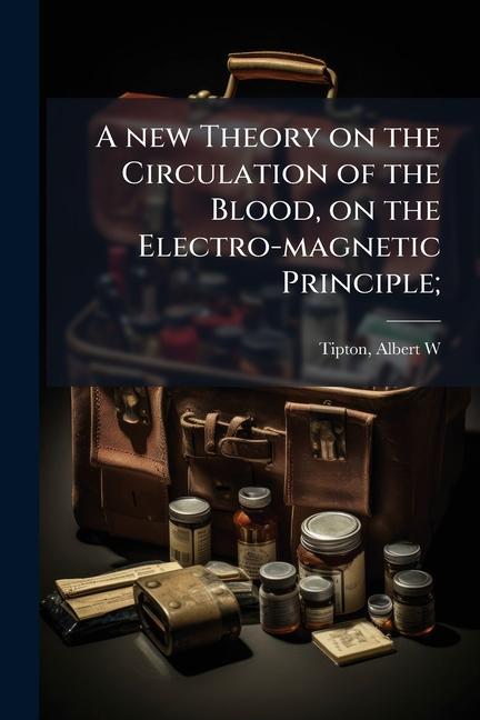 new Theory on the Circulation of the Blood, on the Electro-magnetic Principle;