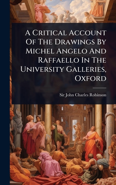 Critical Account Of The Drawings By Michel Angelo And Raffaello In The University Galleries, Oxford