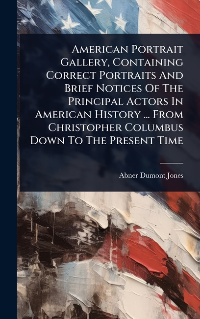 American Portrait Gallery, Containing Correct Portraits And Brief Notices Of The Principal Actors In