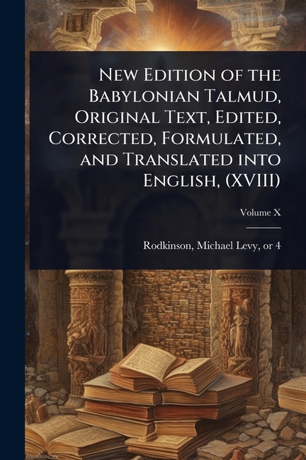 New Edition of the Babylonian Talmud, Original Text, Edited, Corrected, Formulated, and Translated i