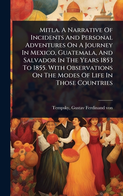 Mitla. A Narrative Of Incidents And Personal Adventures On A Journey In Mexico, Guatemala, And Salva