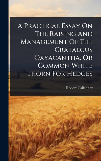 Practical Essay On The Raising And Management Of The Crataegus Oxyacantha, Or Common White Thorn For