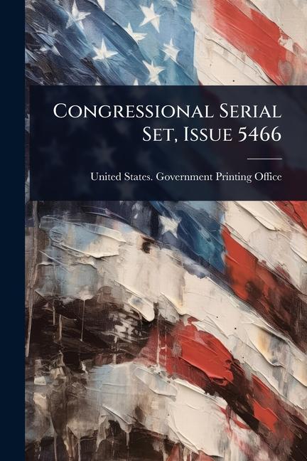 Congressional Serial Set, Issue 5466