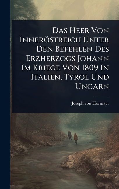 Das Heer Von Inneröstreich Unter Den Befehlen Des Erzherzogs Johann Im Kriege Von 1809 In Italien, T