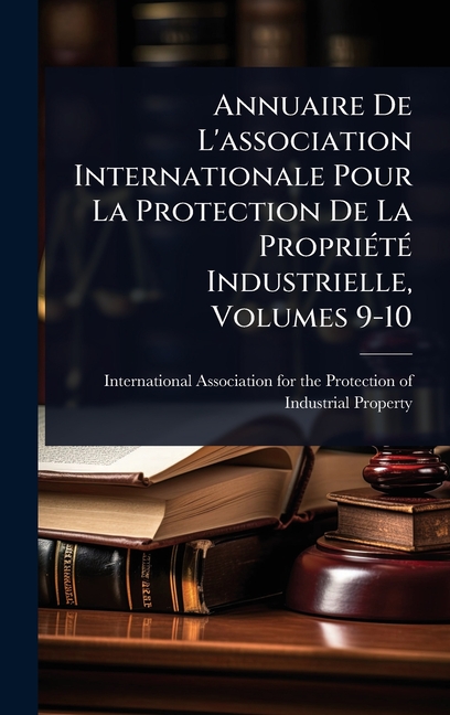 Annuaire De L'association Internationale Pour La Protection De La PropriÃ(c)tÃ(c) Industrielle, Volu