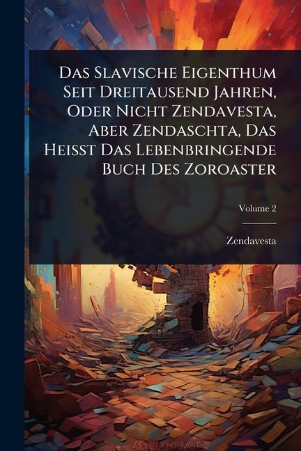 Das Slavische Eigenthum Seit Dreitausend Jahren, Oder Nicht Zendavesta, Aber Zendaschta, Das Heisst 