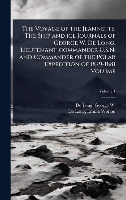 Voyage of the Jeannette. The Ship and ice Journals of George W. De Long, Lieutenant-commander U.S.N.