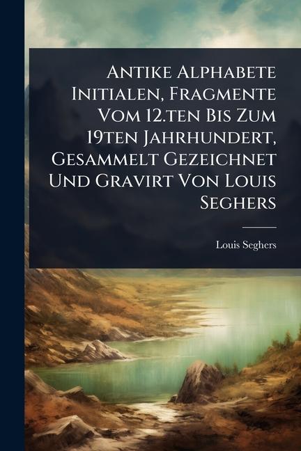 Antike Alphabete Initialen, Fragmente Vom 12.ten Bis Zum 19ten Jahrhundert, Gesammelt Gezeichnet Und