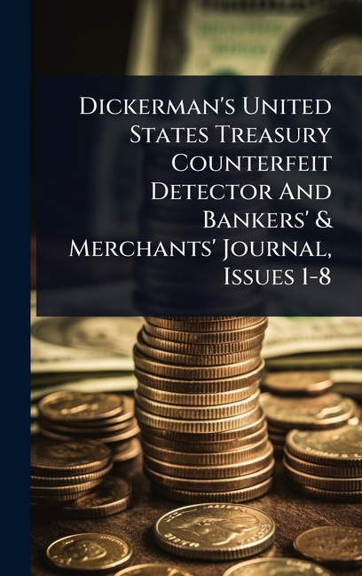 Dickerman's United States Treasury Counterfeit Detector And Bankers' & Merchants' Journal, Issues 1-