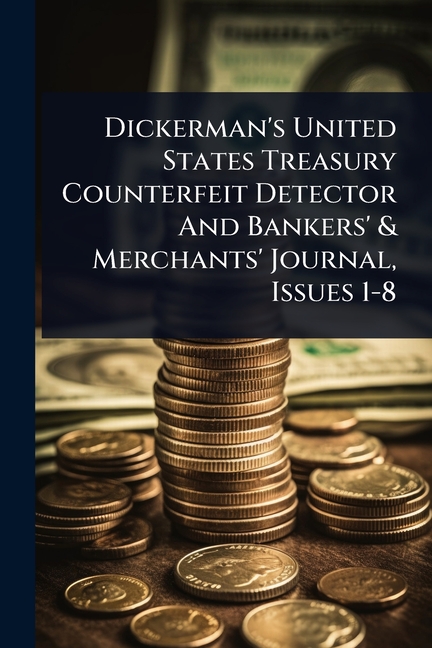 Dickerman's United States Treasury Counterfeit Detector And Bankers' & Merchants' Journal, Issues 1-