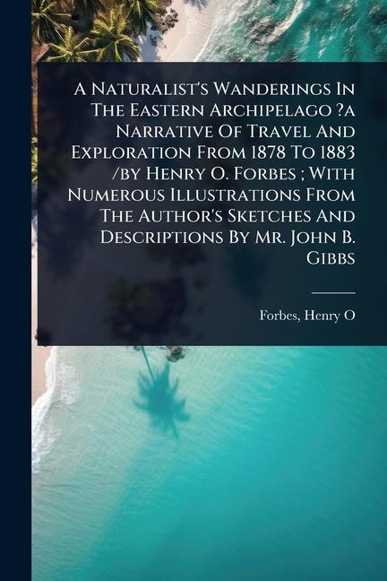 Naturalist's Wanderings In The Eastern Archipelago ?a Narrative Of Travel And Exploration From 1878 