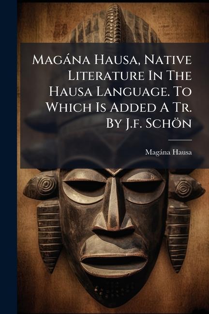 Magàna Hausa, Native Literature In The Hausa Language. To Which Is Added A Tr. By J.f. Schön