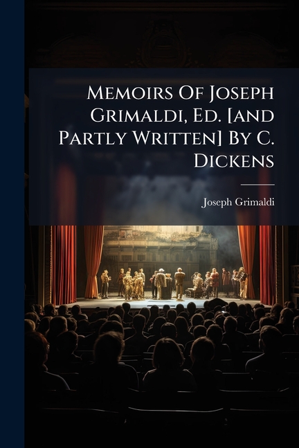 Memoirs Of Joseph Grimaldi, Ed. [and Partly Written] By C. Dickens