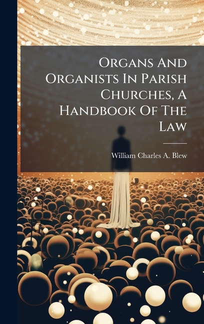 Organs And Organists In Parish Churches, A Handbook Of The Law