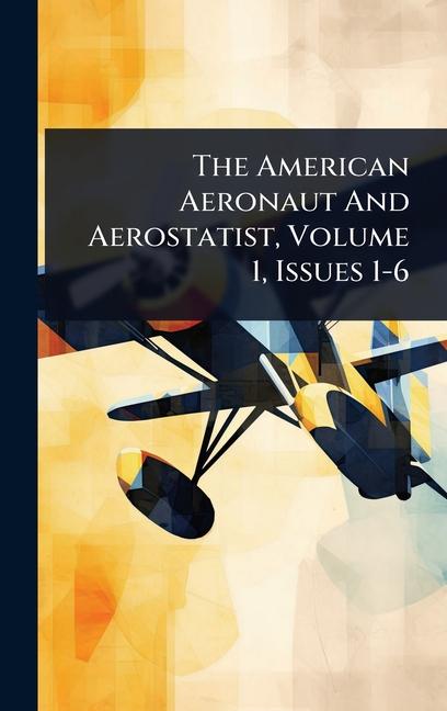 American Aeronaut And Aerostatist, Volume 1, Issues 1-6