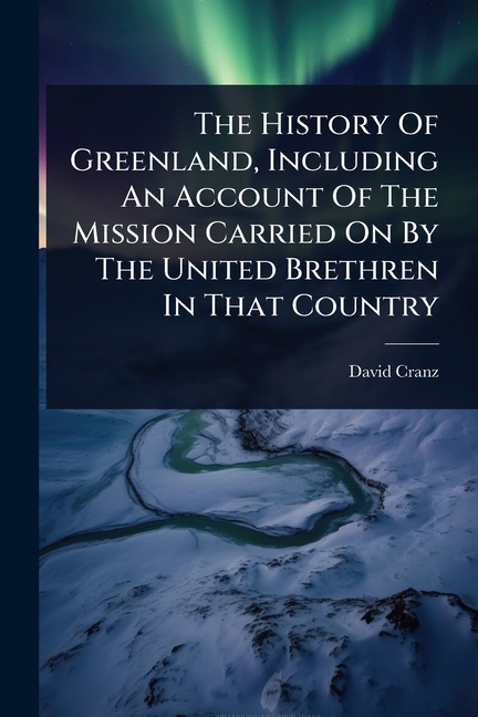 History Of Greenland, Including An Account Of The Mission Carried On By The United Brethren In That 