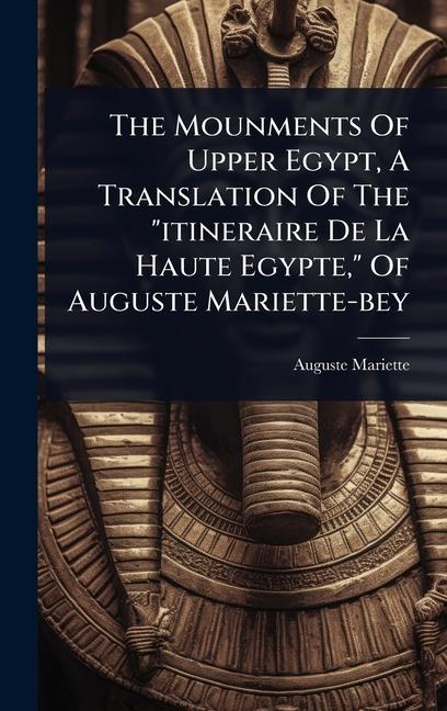 Mounments Of Upper Egypt, A Translation Of The "itineraire De La Haute Egypte," Of Auguste Mariette-