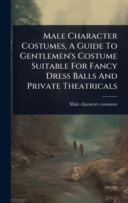 Male Character Costumes, A Guide To Gentlemen's Costume Suitable For Fancy Dress Balls And Private T